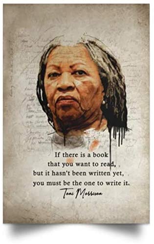 If There Is A Book That You Want To Read Be The One To Write Toni Morrison