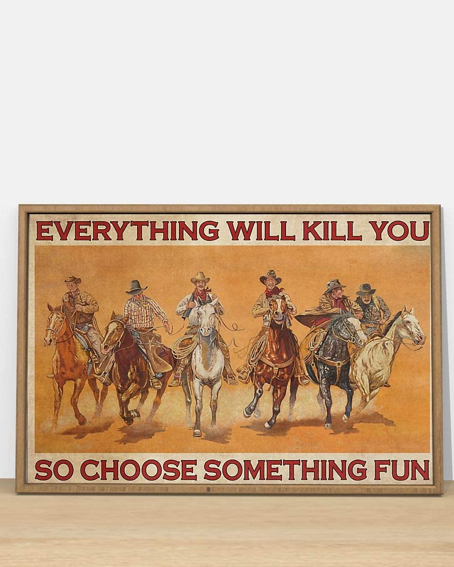 Everything Will Kill You So Choose Something Fun Cowboys