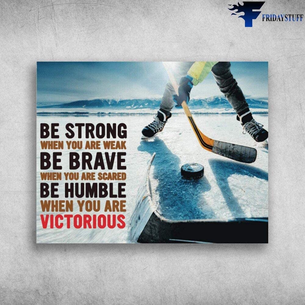Ice Hockey Be Strong When You Are Weak Be Brave When You Are Scared