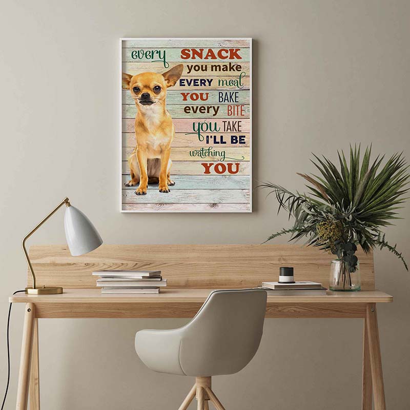 Skitongifts Wall Decoration, Home Decor, Decoration Room Chihuahua Dog Every Snack You Make Every Meal You Bake Every Bite You Take-TT2103