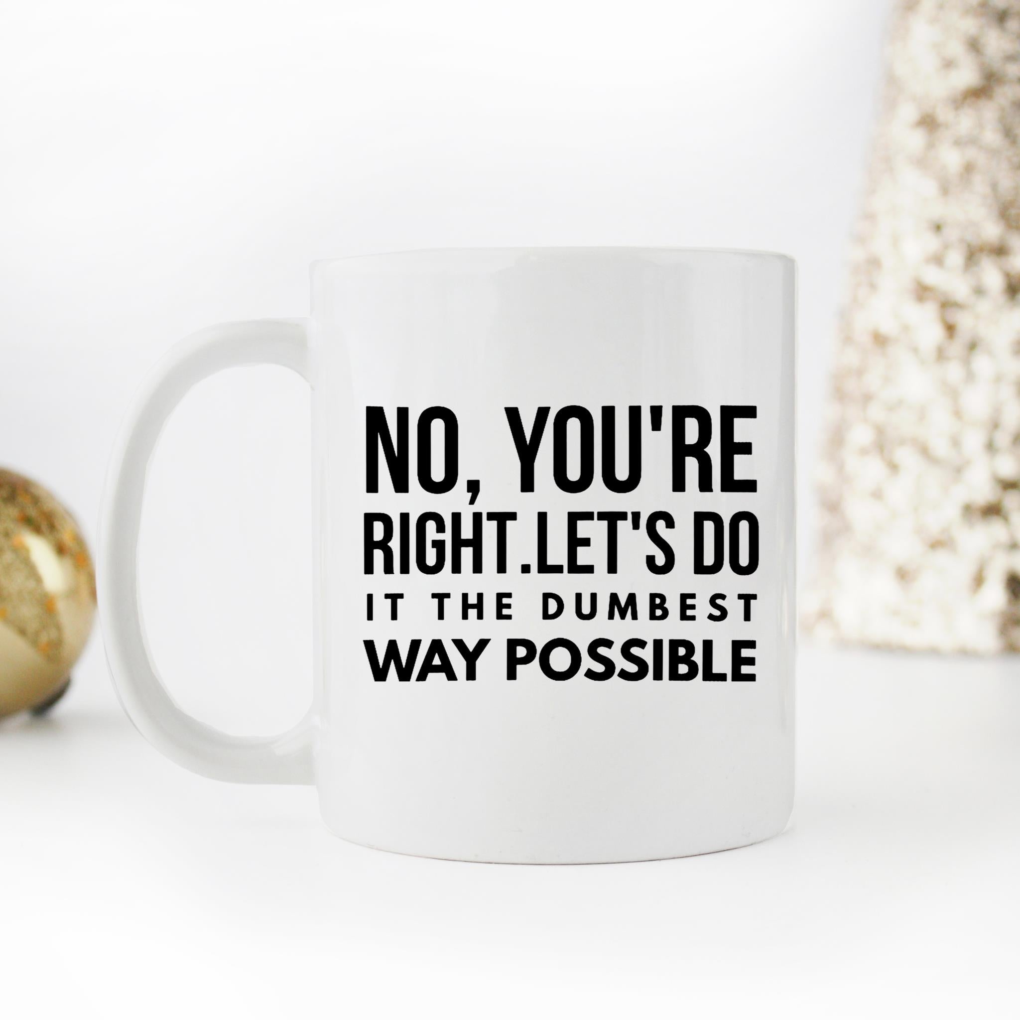 Skitongifts Funny Ceramic Novelty Coffee Mug Funny No, You Are Right Lets Do It The Dumbest Way Possible VVLXjPz