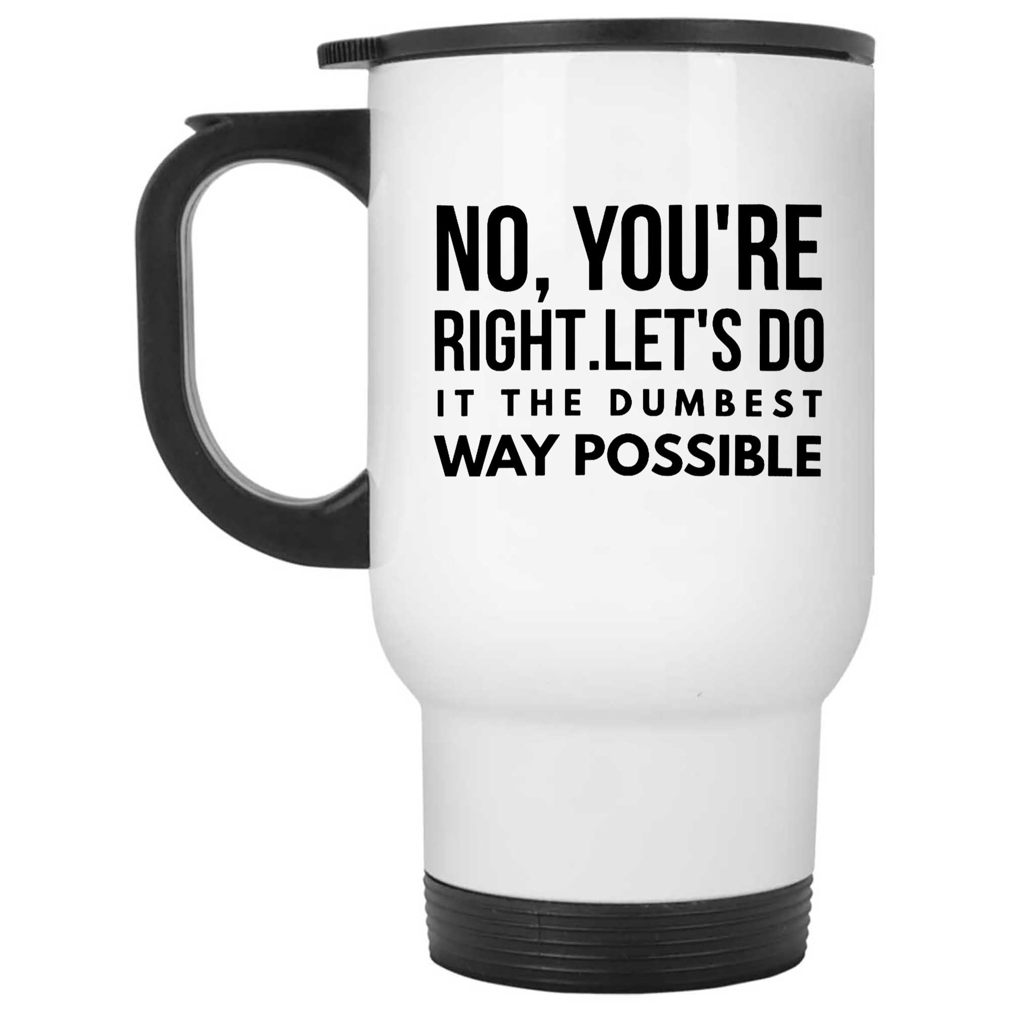 Skitongifts Funny Ceramic Novelty Coffee Mug Funny No, You Are Right Lets Do It The Dumbest Way Possible VVLXjPz
