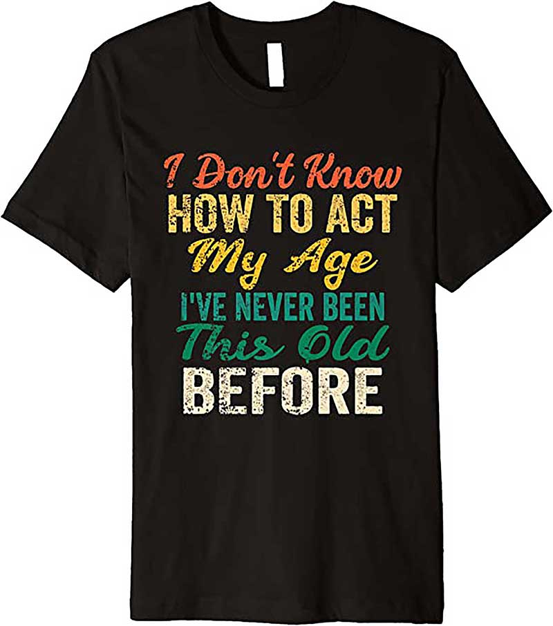 Funny Old People sayings, I Dont Know How To Act My Age Premium T Shirt