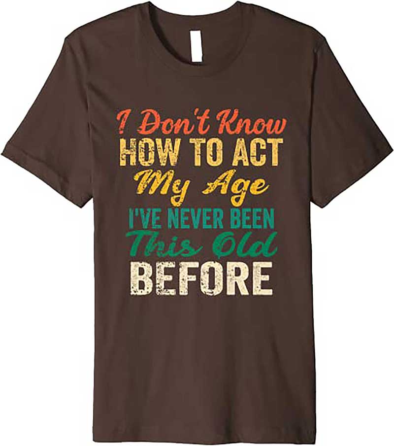 Skitongift Funny Old People sayings, I Dont Know How To Act My Age Premium T Shirt