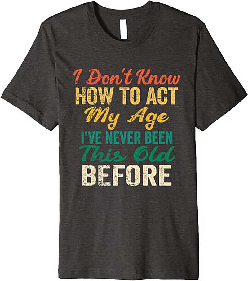 Skitongift Funny Old People sayings, I Dont Know How To Act My Age Premium T Shirt