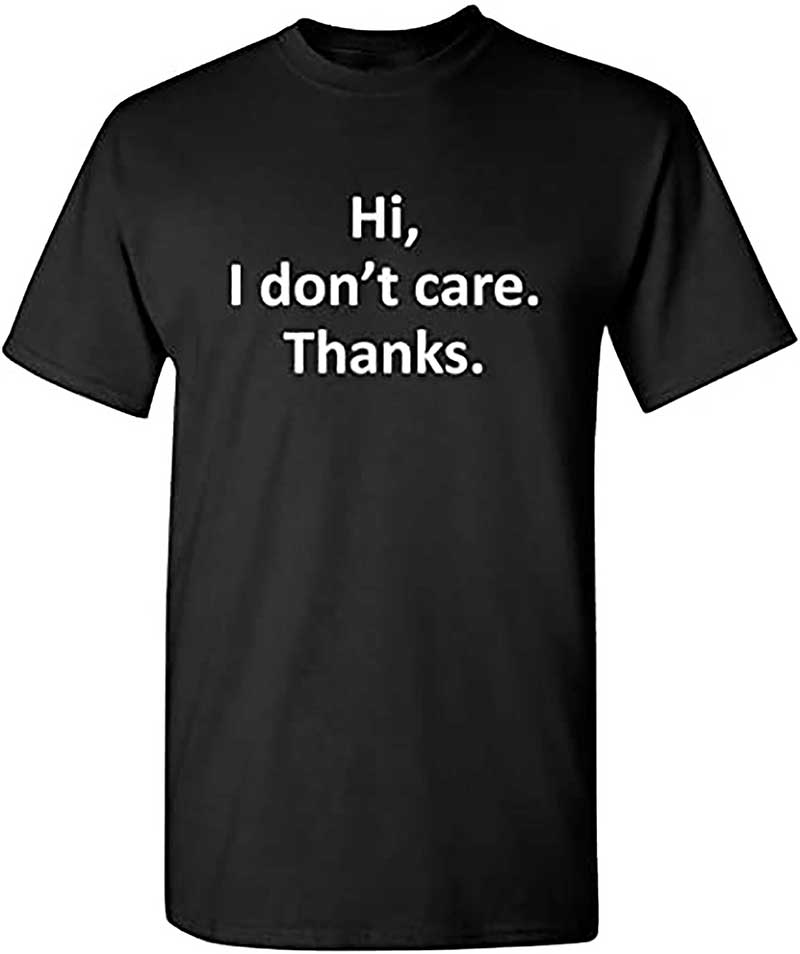 Hi I Dont Care Thanks Sarcasm Sarcastic Graphic Very Funny T Shirts