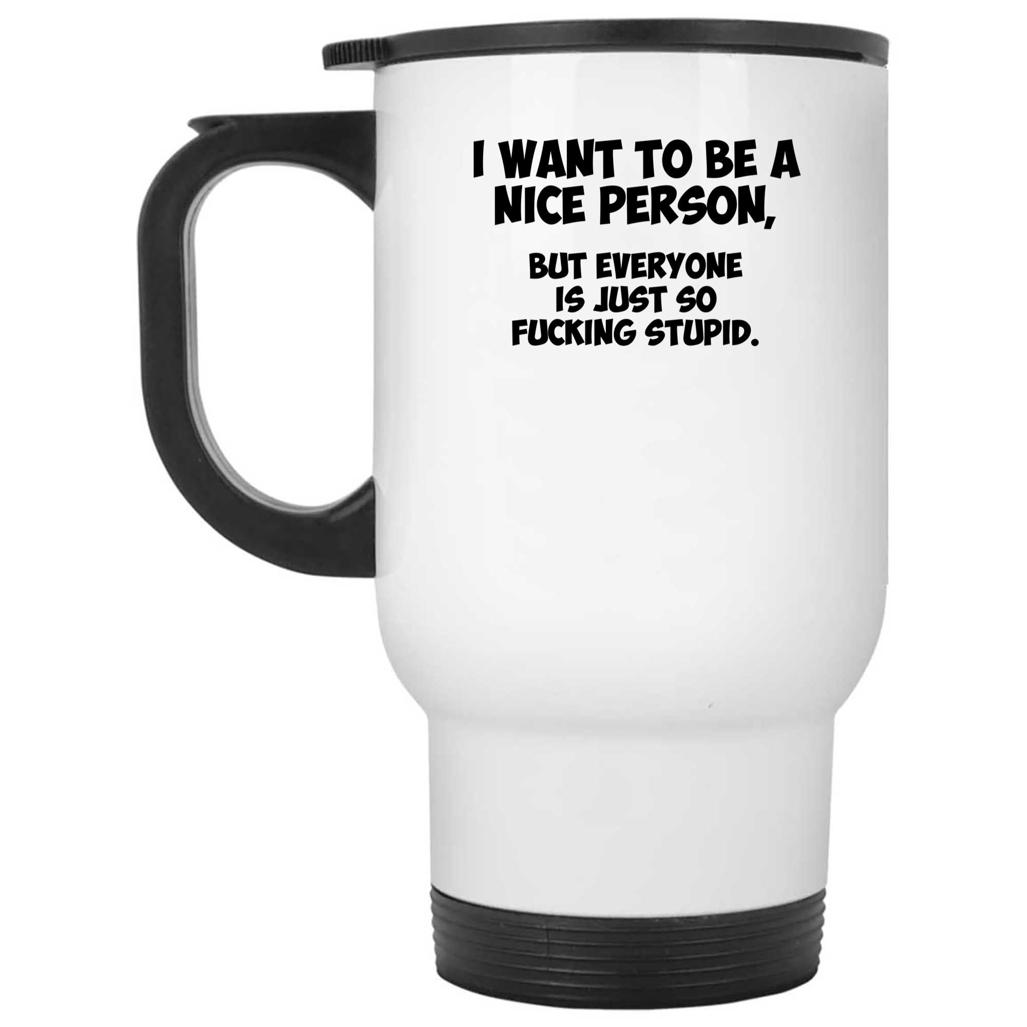 Skitongifts Funny Ceramic Novelty Coffee Mug I Want To Be A Nice Person, But Everyone Is Just So Fucking Stupid 4Wc8Y1t