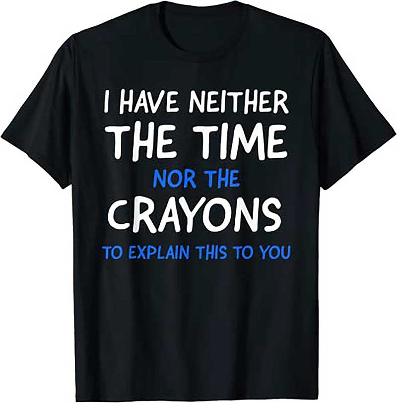 I Dont Have The Time Or The Crayons Funny Sarcasm Quote T Shirt