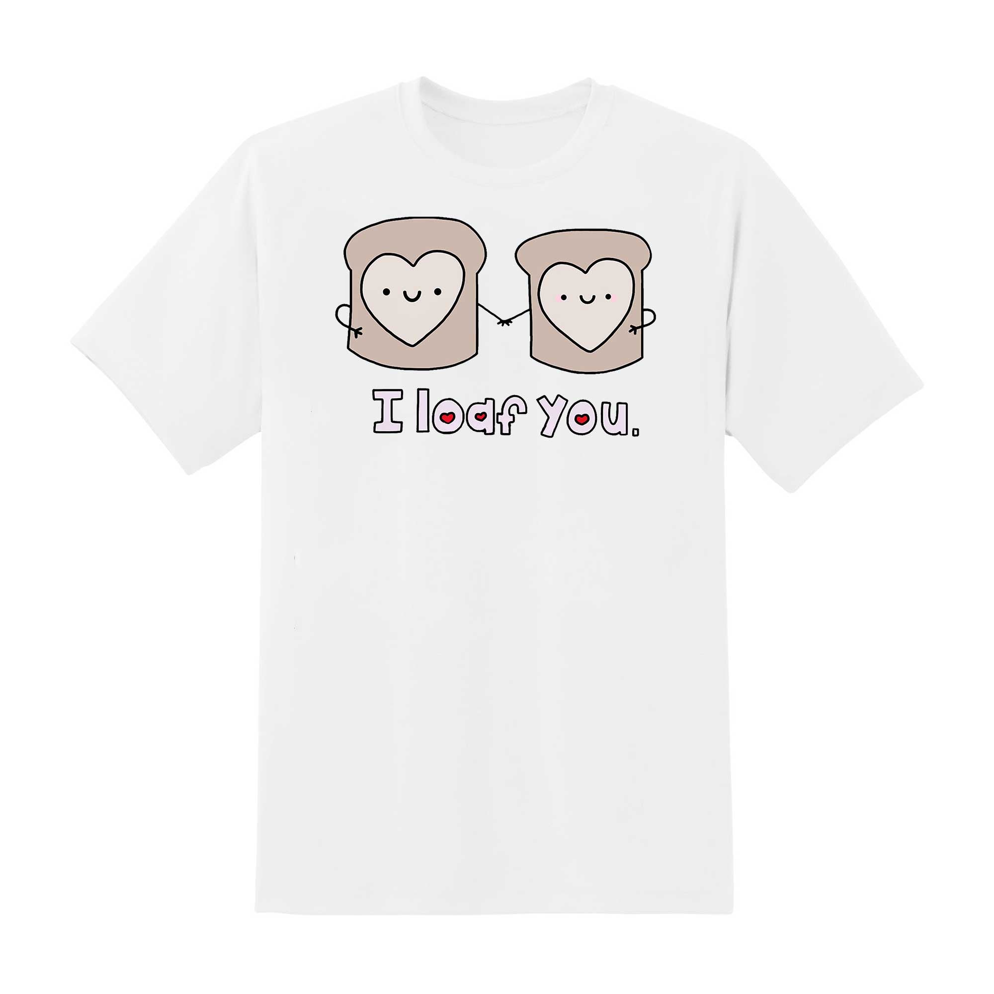 Skitongift I Loaf You Classic T Shirt Funny Shirts Hoodie Sweater Short Sleeve Casual Shirt Regular Fit