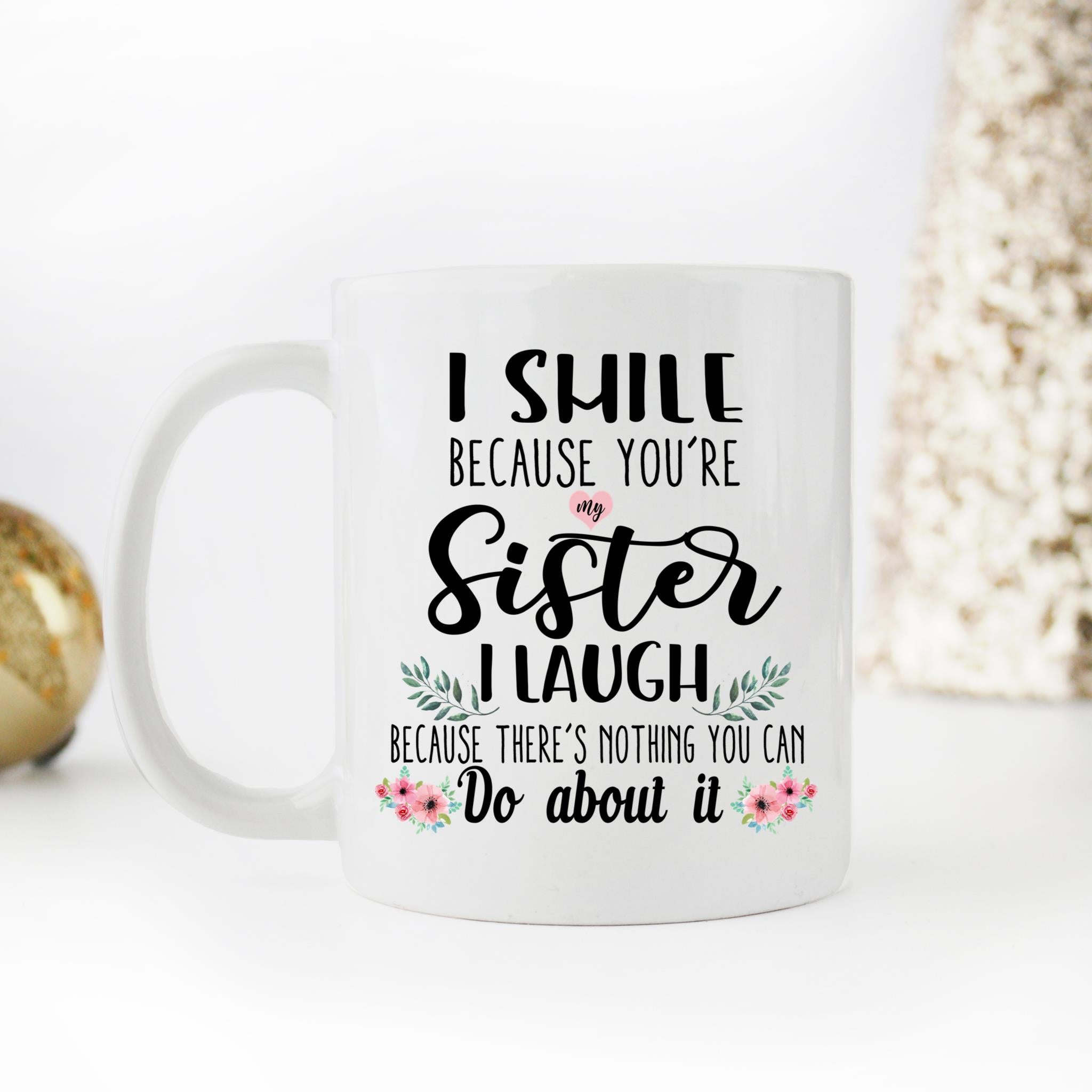 Skitongifts Coffee Mug Funny Ceramic Novelty I Smile Because You'Re My Sister I Laughter Because There's Nothing You Can Do About It D7Tytwu