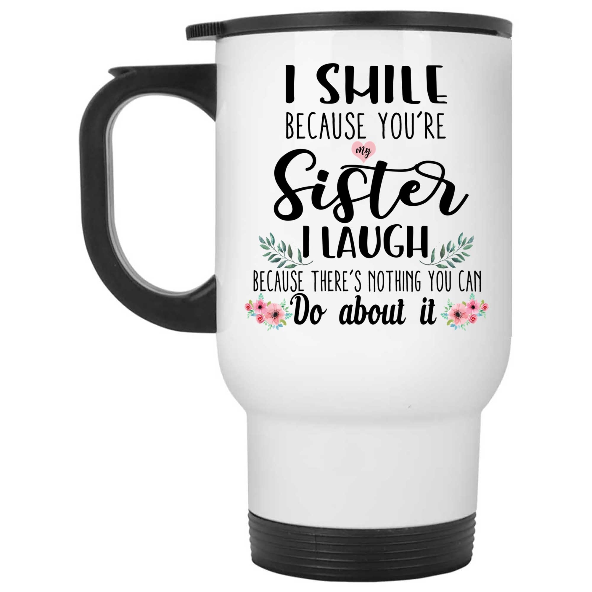 Skitongifts Coffee Mug Funny Ceramic Novelty I Smile Because You'Re My Sister I Laughter Because There's Nothing You Can Do About It D7Tytwu
