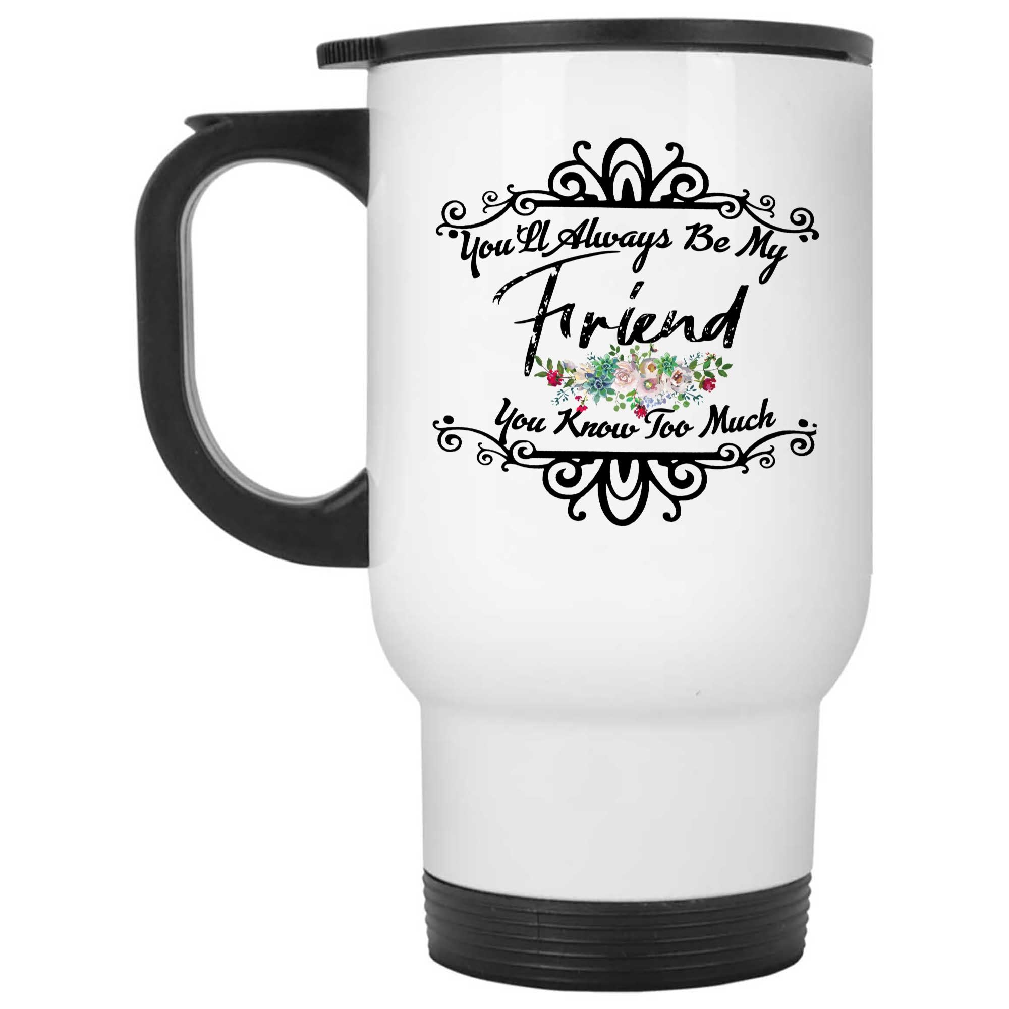 Skitongifts Coffee Mug Funny Ceramic Novelty You'll Always Be My Friend You Know Too Much L7qOV30
