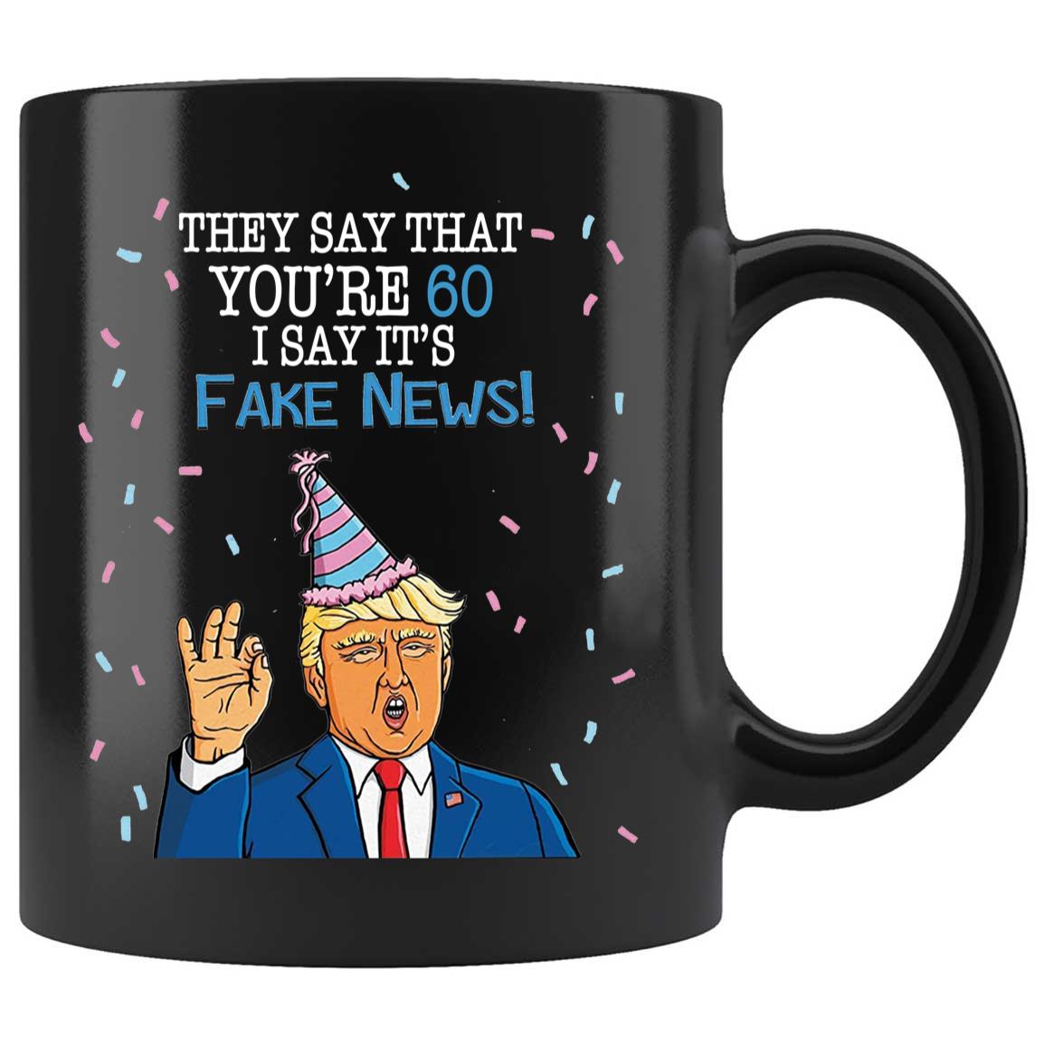 Skitongifts Coffee Mug Funny Ceramic Novelty They Say That You're 60 I Say It's Fake News. Trump 60th Birthday, Funny Customize Birthday Gift u00Utz0