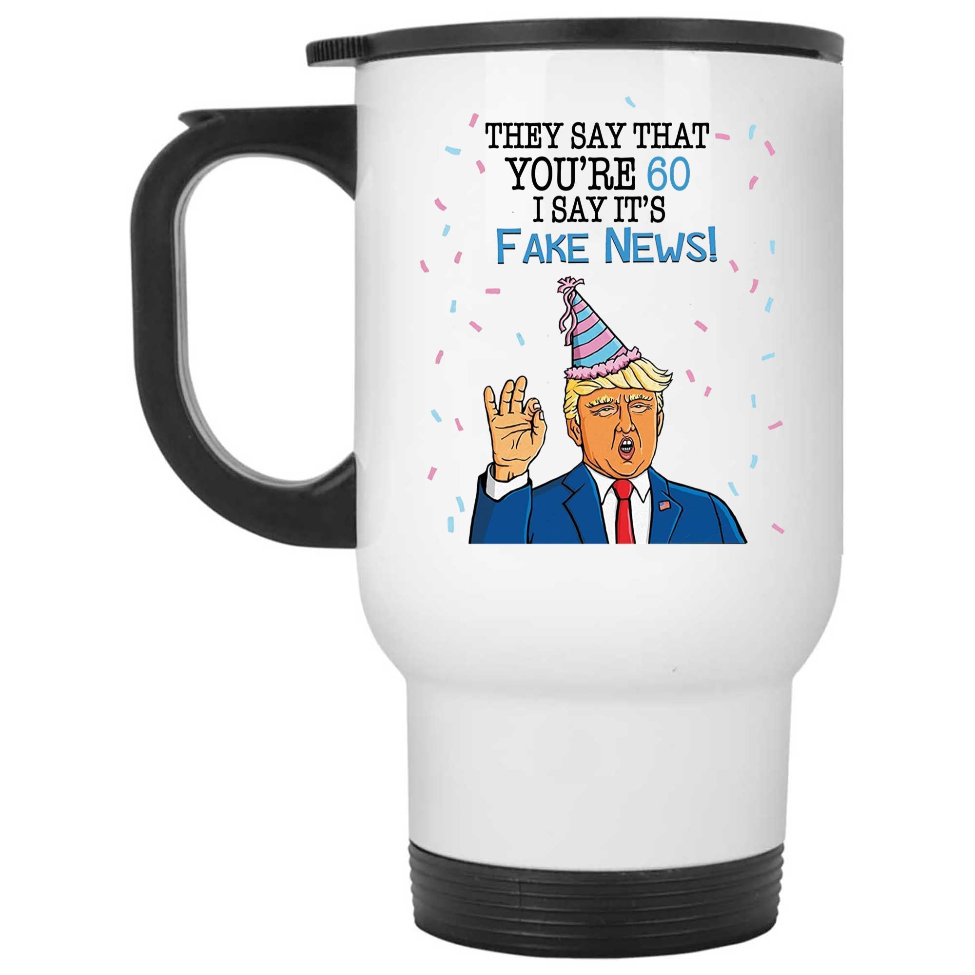 Skitongifts Coffee Mug Funny Ceramic Novelty They Say That You're 60 I Say It's Fake News. Trump 60th Birthday, Funny Customize Birthday Gift u00Utz0