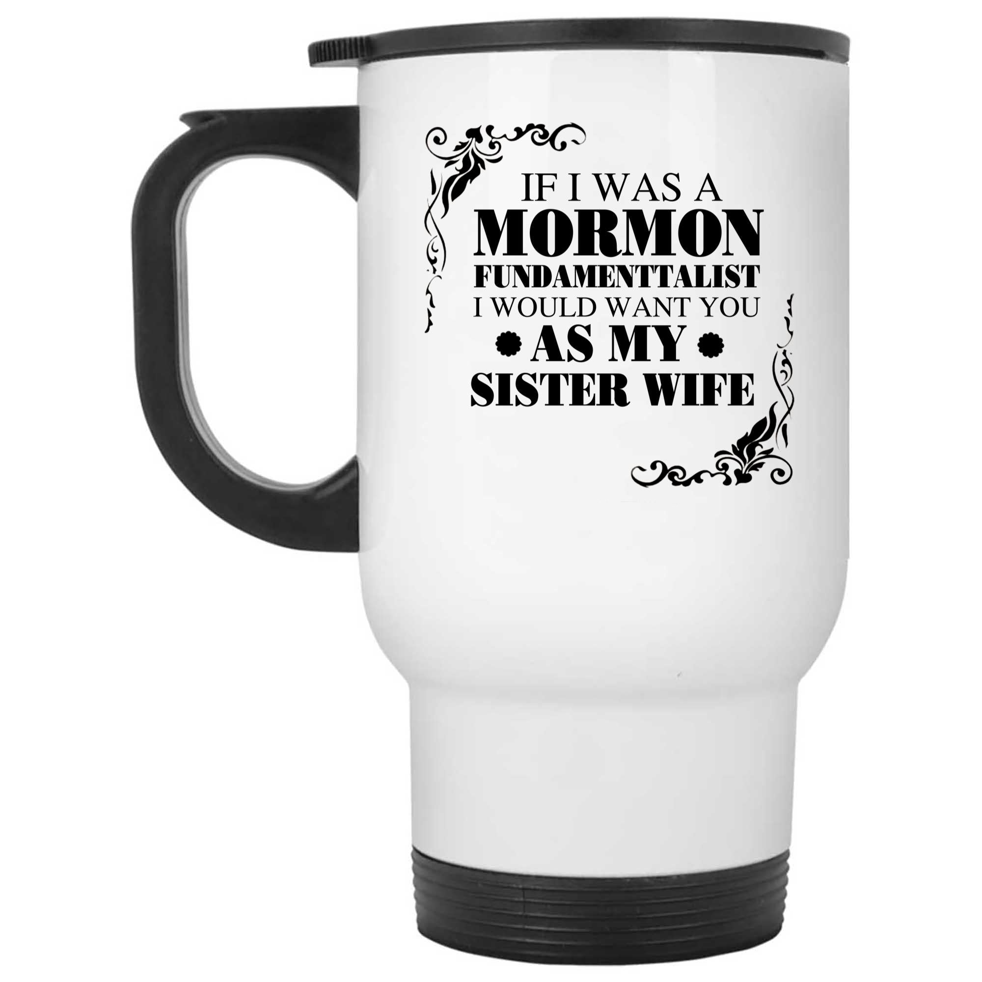 Skitongifts Coffee Mug Funny Ceramic Novelty If I Was A Mormon Fundamentalist I Would Want You As My Sister Wife uFpeF5Y