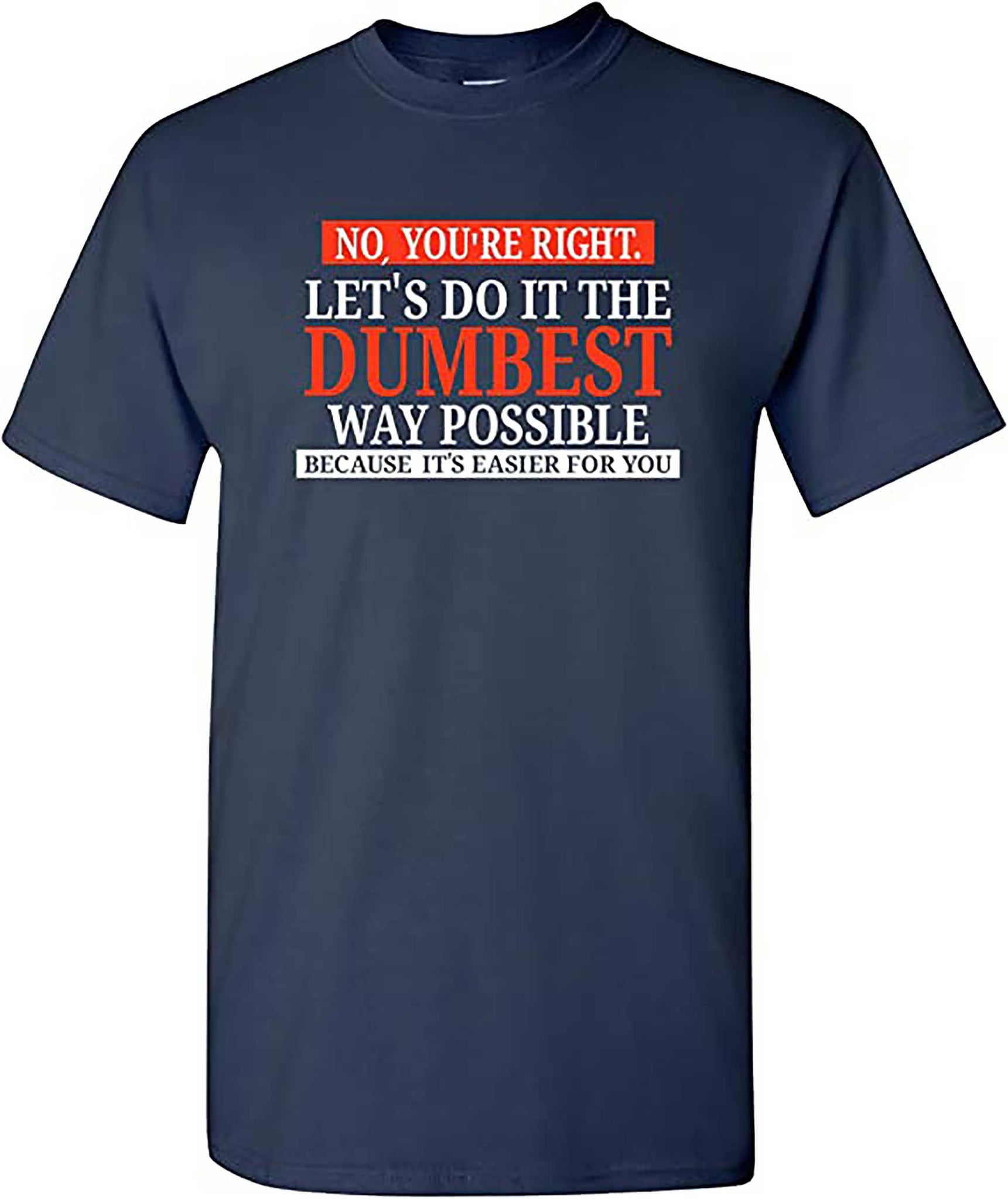 Skitongift No Youre Right Lets Do It The Dumbest Way Possible   Funny Sarcastic Humor Graphic T Shirt
