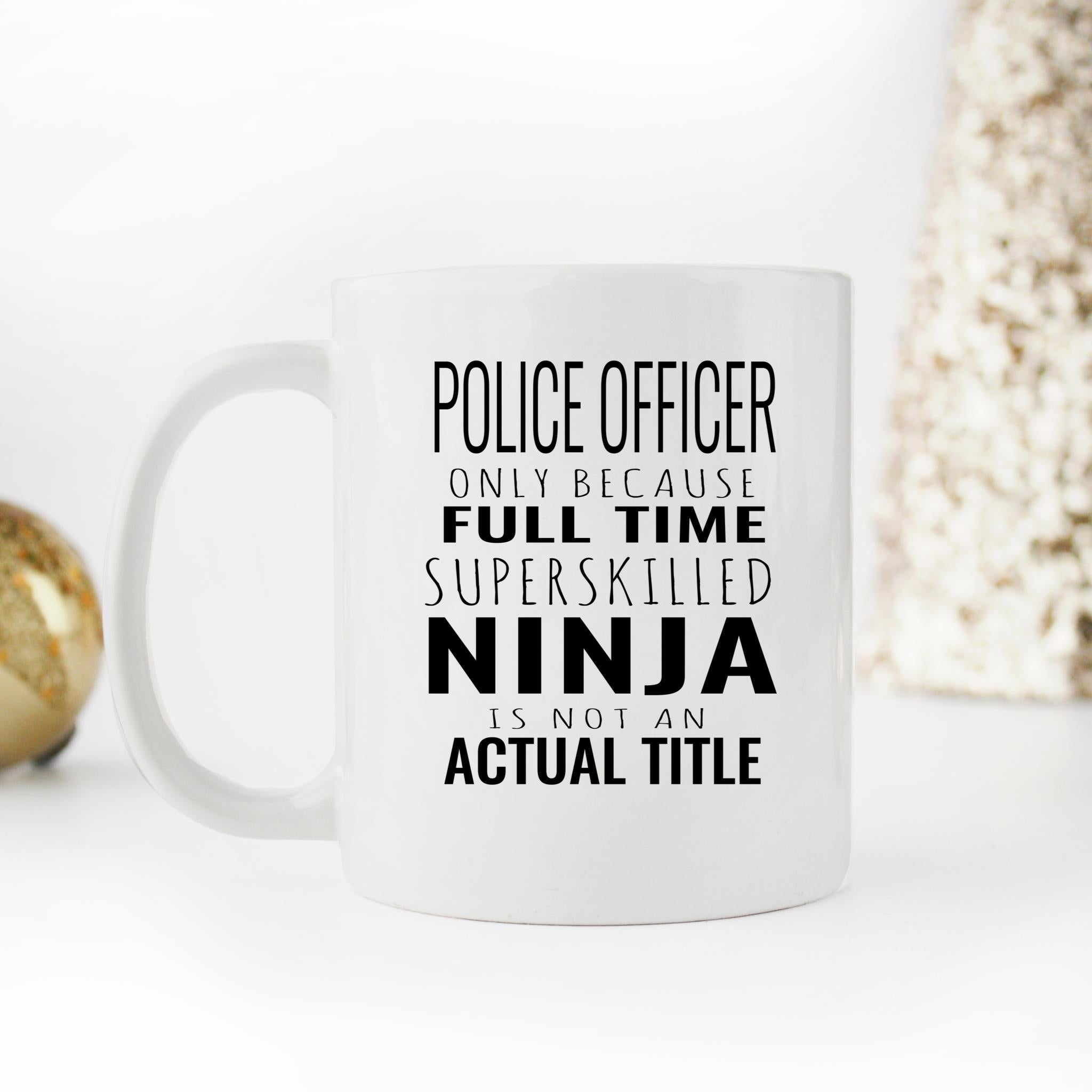 Skitongifts Funny Ceramic Novelty Coffee Mug Police Officer Only Because Full Time Super Skilled Ninja Is Not An Actual Title 1ZqDm7U