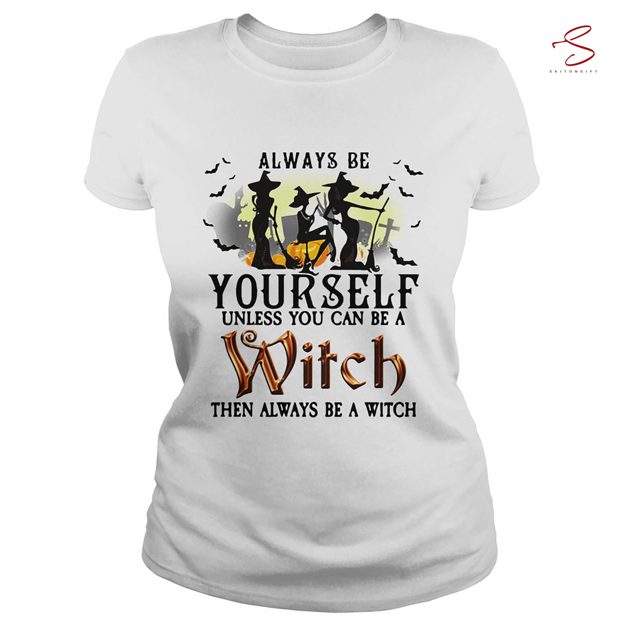 Skitongift Always Be Yourself Unless You Can Be A Witch Then Always Be A Witch T Shirt