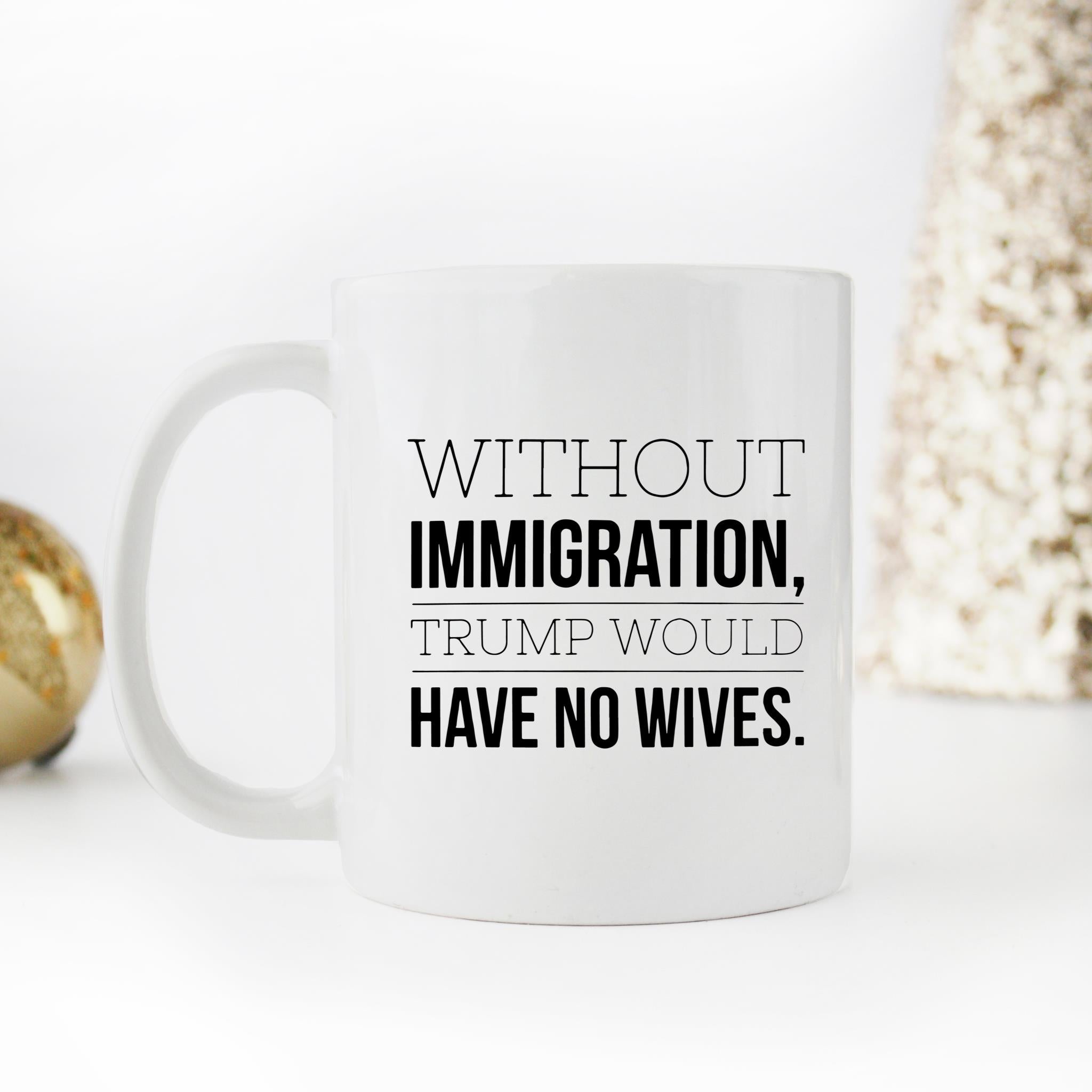 Skitongifts Funny Ceramic Novelty Coffee Mug Without Immigration Trump Would Have No Wives YUicDWO